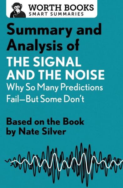 Cover for Worth Books · Summary and Analysis of The Signal and the Noise: Why So Many Predictions Fail-but Some Don't: Based on the Book by Nate Silver - Smart Summaries (Paperback Book) (2017)