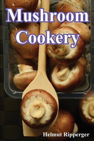 Mushroom Cookery - Helmut Ripperger - Books - Createspace Independent Publishing Platf - 9781535484749 - July 26, 2016