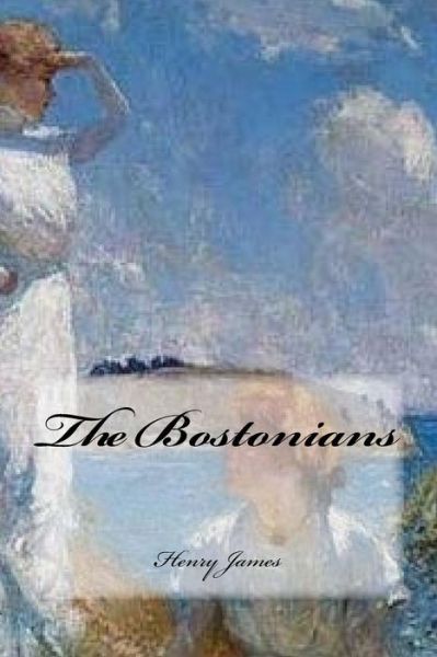 The Bostonians - Henry James - Books - CreateSpace Independent Publishing Platf - 9781543276749 - February 21, 2017