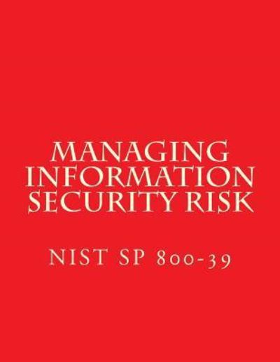 NIST SP 800-39 Managing Information Security Risk - National Institute of Standards and Tech - Książki - Createspace Independent Publishing Platf - 9781547153749 - 31 marca 2011