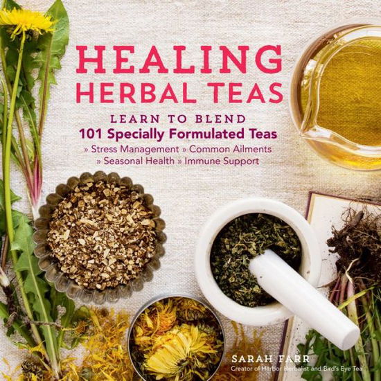 Cover for Sarah Farr · Healing Herbal Teas: Learn to Blend 101 Specially Formulated Teas for Stress Management, Common Ailments, Seasonal Health, and Immune Support (Pocketbok) (2016)