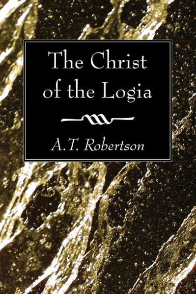 The Christ of the Logia: - A. T. Robertson - Books - Wipf & Stock Pub - 9781620326749 - December 1, 2012