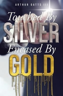 Cover for III Arthur Oatts · Touched By Silver Encased By Gold (Paperback Book) (2021)