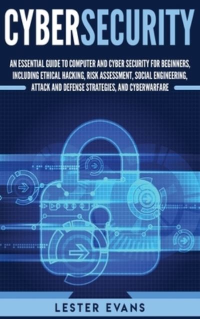 Cover for Lester Evans · Cybersecurity: An Essential Guide to Computer and Cyber Security for Beginners, Including Ethical Hacking, Risk Assessment, Social Engineering, Attack and Defense Strategies, and Cyberwarfare (Hardcover Book) (2020)