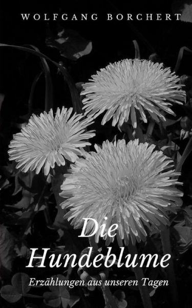 Die Hundeblume - Wolfgang Borchert - Książki - Createspace Independent Publishing Platf - 9781717107749 - 17 kwietnia 2018