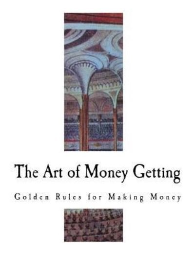 The Art of Money Getting - P T Barnum - Books - Createspace Independent Publishing Platf - 9781726004749 - August 22, 2018