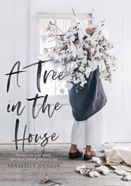 Cover for Annabelle Hickson · A Tree in the House: Flowers for your home, special occasions and every day (Hardcover Book) (2019)