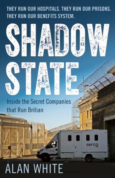 Shadow State: Inside the Secret Companies That Run Britain - Alan White - Books - Oneworld Publications - 9781780745749 - July 12, 2016