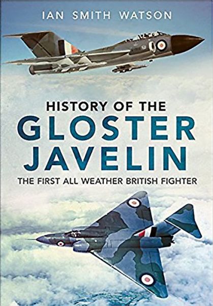 Cover for I. Watson · History Of The Gloster Javelin: The First All Weather British Fighter (Innbunden bok) (2018)