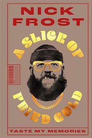 Cover for Nick Frost · A Slice of Fried Gold: Taste my Memories (Inbunden Bok) (2023)