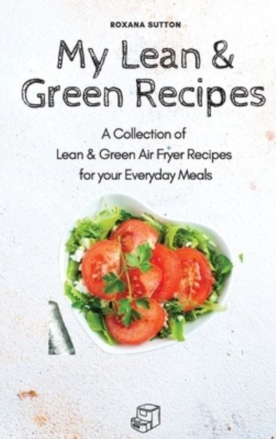 Cover for Roxana Sutton · My Lean &amp; Green Recipes: A Collection of Lean &amp; Green Air Fryer Recipes for your Everyday Meals (Hardcover Book) (2021)