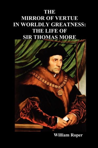 The Mirror of Virtue in Worldly Greatness, or the Life of Sir Thomas More - William Roper - Books - Benediction Classics - 9781849020749 - March 3, 2010