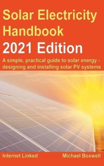 Cover for Michael Boxwell · The Solar Electricity Handbook - 2021 Edition: A simple, practical guide to solar energy - designing and installing solar photovoltaic systems. (Hardcover Book) [New edition] (2021)