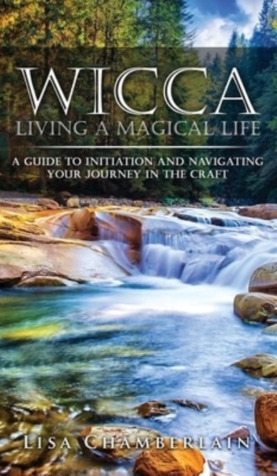 Wicca Living a Magical Life: A Guide to Initiation and Navigating Your Journey in the Craft - Lisa Chamberlain - Bøger - Chamberlain Publications - 9781912715749 - 22. marts 2016