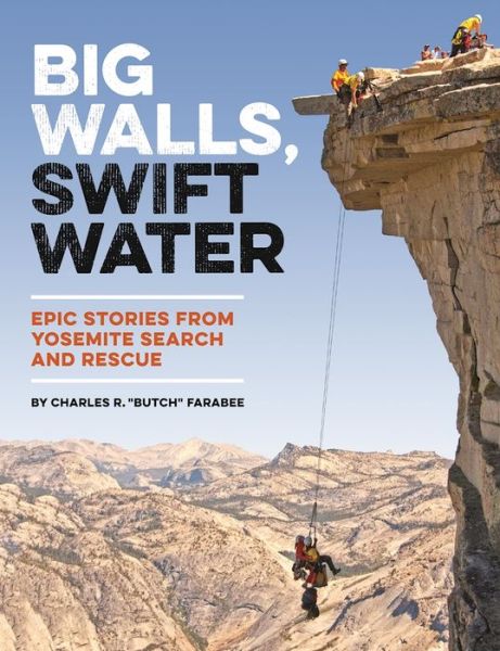 Cover for Charles R. &quot;Butch&quot; Farabee · Big Walls, Swift Waters: Epic Stories from Yosemite Search and Rescue (Paperback Book) (2017)