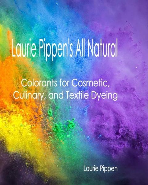 Cover for Laurie Pippen · Laurie Pippen's All Natural Colorants for Cosmetic, Culinary, and Textile Dyeing (Paperback Book) (2015)