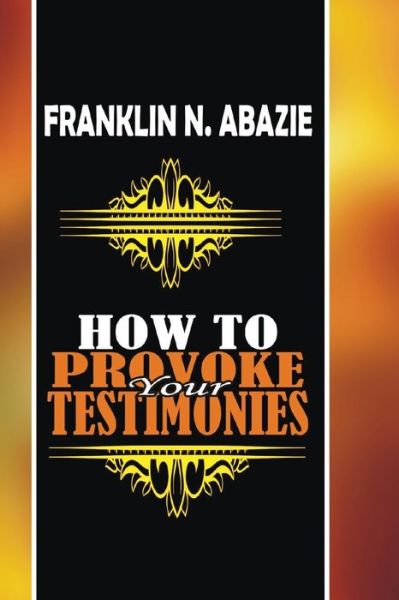 How to Provoke Your Testimonies - Franklin N Abazie - Książki - Miracle of God Ministries - 9781945133749 - 8 stycznia 2017