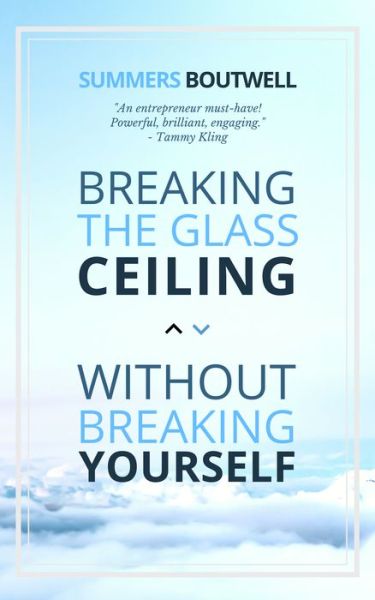 Breaking the Glass Ceiling without Breaking Yourself - Summers Boutwell - Books - Carpenter's Son Publishing - 9781948484749 - November 14, 2019
