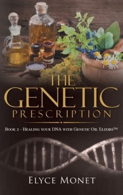 Cover for Elyce Monet · The Genetic Prescription : Book 2 - Healing your DNA with Genetic Oil Elixirs (TM) (Hardcover bog) (2022)