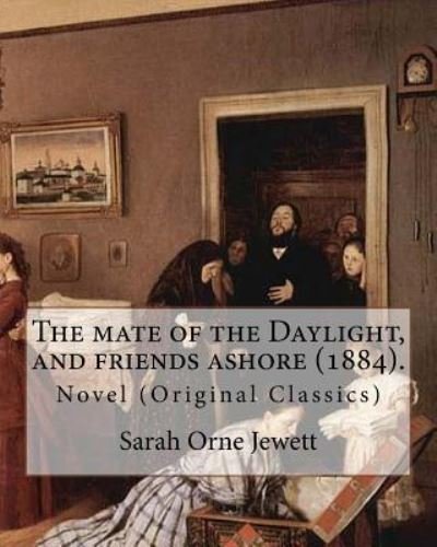 The Mate of the Daylight, and Friends Ashore (1884). by - Sarah Orne Jewett - Libros - Createspace Independent Publishing Platf - 9781976571749 - 20 de septiembre de 2017