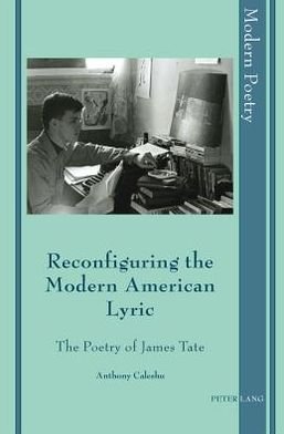 Cover for Anthony Caleshu · Reconfiguring the Modern American Lyric: The Poetry of James Tate - Modern Poetry (Hardcover Book) [New edition] (2011)