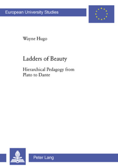 Cover for Wayne Hugo · Ladders of Beauty: Hierarchical Pedagogy from Plato to Dante - Europaische Hochschulschriften / European University Studies / Publications Universitaires Europeennes Reihe 11: Padagogik / Series 11: Education / Serie 11: Pedagogie (Pocketbok) (2006)