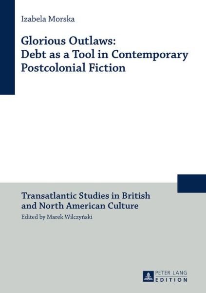 Cover for Izabela Morska · Glorious Outlaws: Debt as a Tool in Contemporary Postcolonial Fiction - Transatlantic Studies in British and North American Culture (Inbunden Bok) [New edition] (2016)