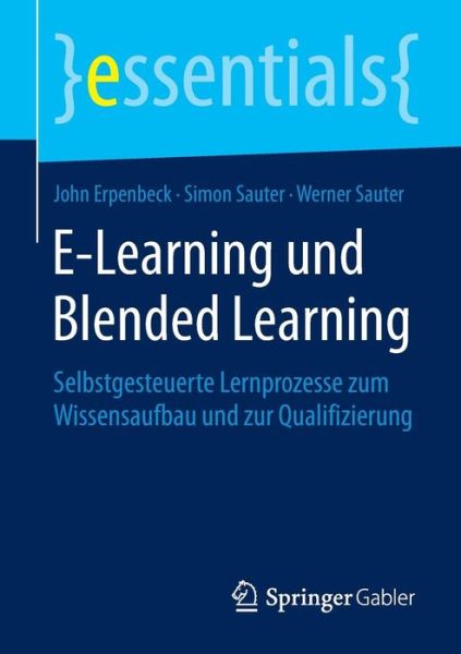 Cover for John Erpenbeck · E-Learning und Blended Learning: Selbstgesteuerte Lernprozesse zum Wissensaufbau und zur Qualifizierung - essentials (Paperback Book) [2015 edition] (2015)