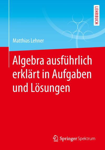 Cover for Matthias Lehner · Algebra Ausfuhrlich Erklart in Aufgaben Und Loesungen (Paperback Book) [1. Aufl. 2019 edition] (2019)