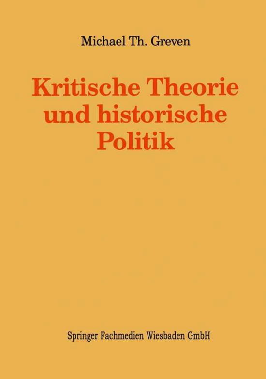 Cover for Michael Th Greven · Kritische Theorie Und Historische Politik: Theoriegeschichtliche Beitrage Zur Gegenwartigen Gesellschaft - Kieler Beitrage Zur Politik Und Sozialwissenschaft (Paperback Book) [1994 edition] (2014)