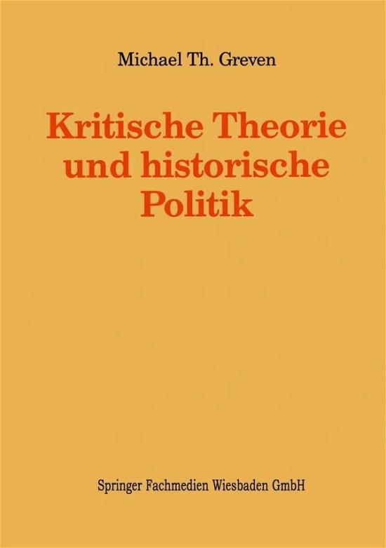 Cover for Michael Th Greven · Kritische Theorie Und Historische Politik: Theoriegeschichtliche Beitrage Zur Gegenwartigen Gesellschaft - Kieler Beitrage Zur Politik Und Sozialwissenschaft (Paperback Book) [1994 edition] (2014)