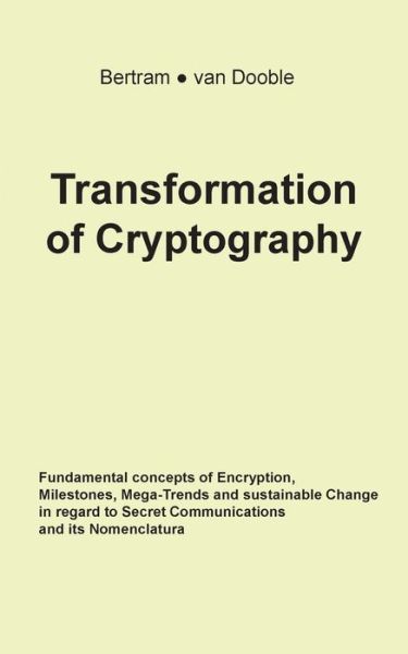 Transformation of Cryptography: Fundamental concepts of Encryption, Milestones, Mega-Trends and sustainable Change in regard to Secret Communications and its Nomenclatura - Linda a Bertram - Kirjat - Books on Demand - 9783749450749 - keskiviikko 31. heinäkuuta 2019