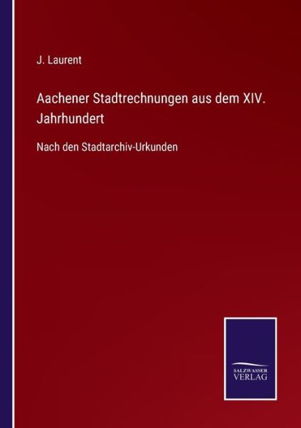 Aachener Stadtrechnungen aus dem XIV. Jahrhundert - J Laurent - Kirjat - Salzwasser-Verlag Gmbh - 9783752544749 - tiistai 9. marraskuuta 2021