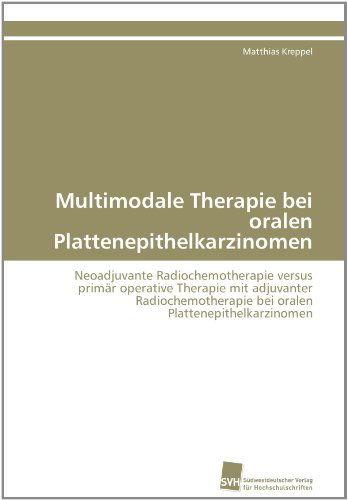 Cover for Matthias Kreppel · Multimodale Therapie Bei Oralen Plattenepithelkarzinomen: Neoadjuvante Radiochemotherapie Versus Primär Operative Therapie Mit Adjuvanter ... Plattenepithelkarzinomen (Paperback Book) [German edition] (2011)