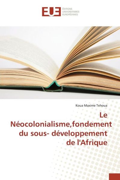 Cover for Tehoua Koua Maxime · Le Neocolonialisme, Fondement Du Sous- Developpement De L'afrique (Paperback Book) (2018)
