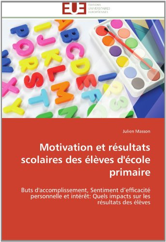 Cover for Julien Masson · Motivation et Résultats Scolaires Des Élèves D'école Primaire: Buts D'accomplissement, Sentiment D'efficacité Personnelle et Intérêt: Quels Impacts Sur Les Résultats Des Élèves (Paperback Book) [French edition] (2018)