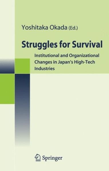 Struggles for Survival: Institutional and Organizational Changes in Japan's High-Tech Industries - Yoshitaka Okada - Bøger - Springer Verlag, Japan - 9784431288749 - 27. december 2005