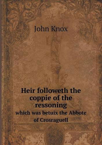 Cover for John Knox · Heir Followeth the Coppie of the Ressoning Which Was Betuix the Abbote of Crosraguell (Paperback Book) (2013)