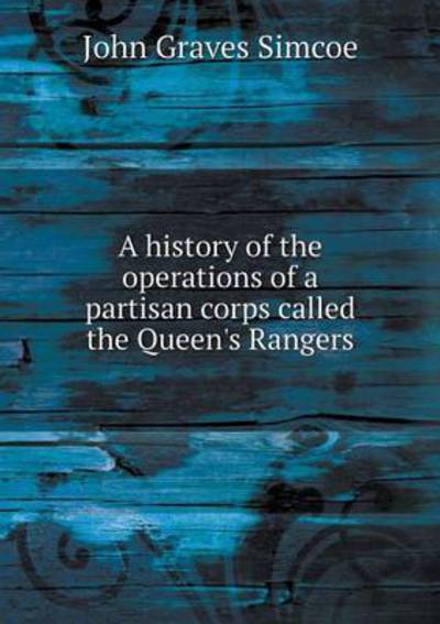 Cover for John Graves Simcoe · A History of the Operations of a Partisan Corps Called the Queen's Rangers (Paperback Book) (2015)