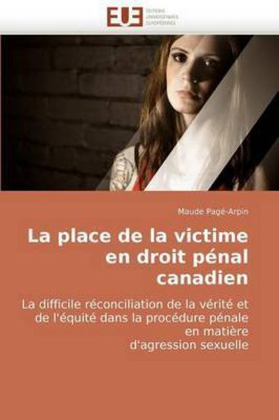 Cover for Maude Pagé-arpin · La Place De La Victime en Droit Pénal Canadien: La Difficile Réconciliation De La Vérité et De L'équité Dans La Procédure Pénale en Matière  D'agression Sexuelle (Pocketbok) [French edition] (2018)