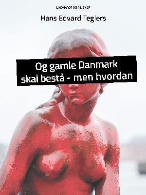 Cover for Hans Edvard Teglers · Og gamle Danmark skal bestå – men hvordan (Poketbok) [1:a utgåva] (2018)