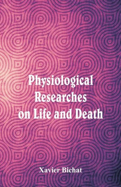 Cover for Xavier Bichat · Physiological Researches on Life and Death (Pocketbok) (2018)