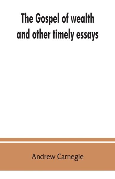 The gospel of wealth, and other timely essays - Andrew Carnegie - Bøker - Alpha Edition - 9789353862749 - 1. september 2019