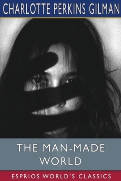 The Man-Made World (Esprios Classics): or, Our Androcentric Culture - Charlotte Perkins Gilman - Books - Blurb - 9798210417749 - August 23, 2024