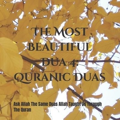 Cover for Tehseen Ahmed · The Most Beautiful Dua 4: Quranic Duas: Ask Allah The Same Duas Allah Taught Us Through The Quran - Most Beautiful (Paperback Book) (2022)