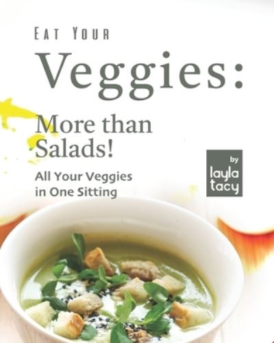 Cover for Layla Tacy · Eat Your Veggies: More than Salads!: All Your Veggies in One Sitting (Paperback Book) (2021)