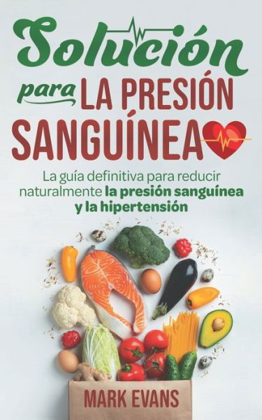 Solucion Para La Presion Sanguinea: La Guia Definitiva Para Reducir Naturalmente La Presion Sanguinea Y La Hipertension - Evans, Mark (Coventry University UK) - Livros - Independently Published - 9798618330749 - 5 de março de 2020