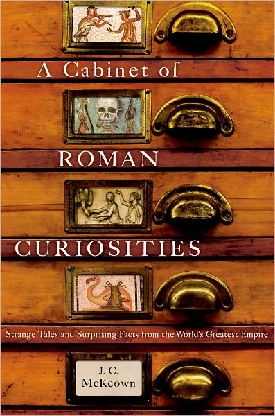 Cover for McKeown, J. C. (Professor of Classics, Professor of Classics, University of Wisconsin, Madison) · A Cabinet of Roman Curiosities: Strange Tales and Surprising Facts from the World's Greatest Empire (Hardcover Book) (2010)