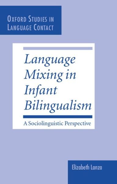 Cover for Lanza, Elizabeth (Professor of Applied Linguistics, Professor of Applied Linguistics, University of Oslo) · Language Mixing in Infant Bilingualism: A Sociolinguistic Perspective - Oxford Studies in Language Contact (Hardcover Book) (1997)