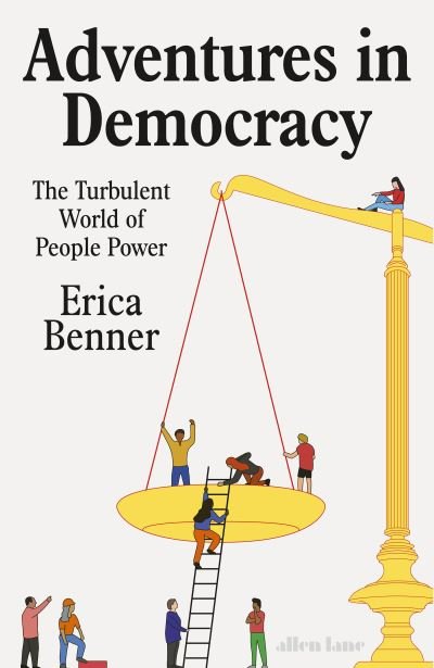 Cover for Erica Benner · Adventures in Democracy: The Turbulent World of People Power (Innbunden bok) (2024)
